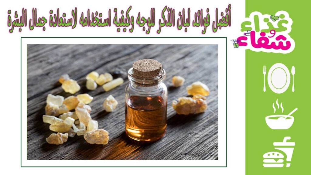 أفضل فوائد لبان الذكر للوجه وكيفية استخدامه لاستعادة جمال البشرة
