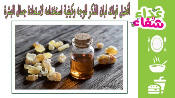 أفضل فوائد لبان الذكر للوجه وكيفية استخدامه لاستعادة جمال البشرة